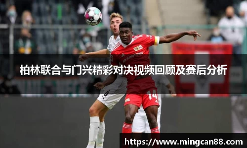柏林联合与门兴精彩对决视频回顾及赛后分析
