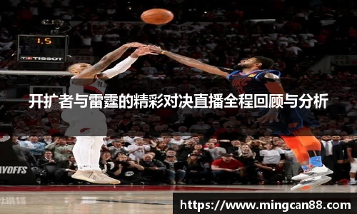 开扩者与雷霆的精彩对决直播全程回顾与分析
